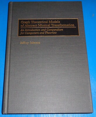 Graph Theoretical Models of Abstract Musical Transformation by Jeffrey Johnson