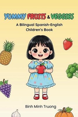 Yummy Fruits & Veggies / Frutas y Verduras Deliciosas: A Bilingual Spanish-Engli