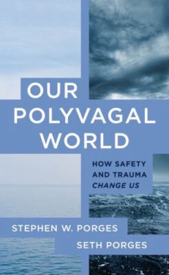 Our Polyvagal World : How Safety and Trauma Change Us, Paperback by Porges, S...