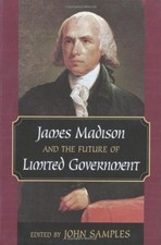 JAMES MADISON AND THE FUTURE OF LIMITED GOVERNMENT By John Samples **Mint**
