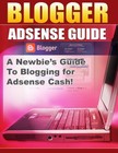 Blogger Adsense Guide: A Newbie's Guide to Blogging For Adsense Cash! (EBook)