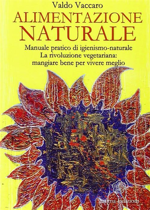 Alimentazione naturale. Manuale pratico di igienismo-naturale. La rivoluzi...