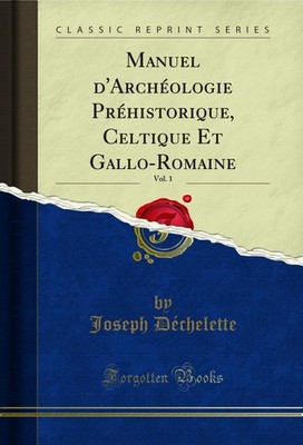 Manuel d'Archéologie Préhistorique, Celtique Et Gallo-Romaine, Vol. 1