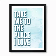 Take Me To The Place I Love Art Pri Framed Wall Art Poster Canvas Print Picture
