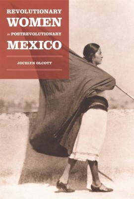 Revolutionary Women in Postrevolutionary Mexico by Jocelyn H. Olcott PAPERBACK