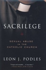 SACRILEGE: SEXUAL ABUSE IN THE CATHOLIC CHURCH By Leon J. Podles - Hardcover