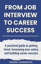 From Job Interview To Career Success: A practical guide to getting hired, increa
