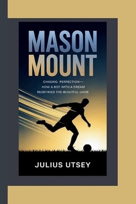 Mason Mount: Chasing Perfection-How a Boy with a Dream Redefined the Beautiful G
