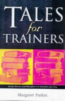 Tales for Trainers: Using Stories and Metaphors to Facilitate Learning