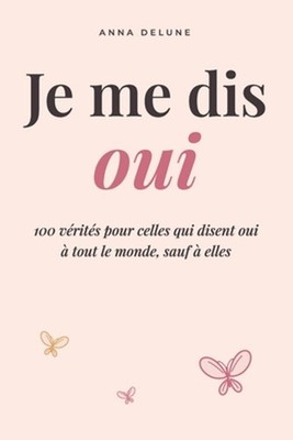 Je me dis oui: 100 v?rit?s pour celles qui disent oui ? tout le monde sauf ? ell