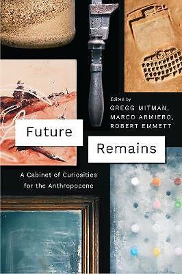 Future Remains: A Cabinet of Curiosities for the Anthropocene by Gregg...