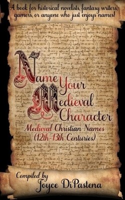 NAME YOUR MEDIEVAL CHARACTER: MEDIEVAL CHRISTIAN NAMES By Joyce Dipastena *NEW*