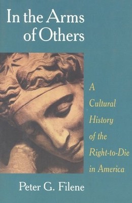 In the Arms of Others: A Cultural History of the Right-to-Die in America, Filene