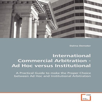 International Commercial Arbitration - Ad Hoc versus Institutiona
