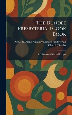 The Dundee Presbyterian Cook Book: A Collection of Selected Recipes by Ne Dundee