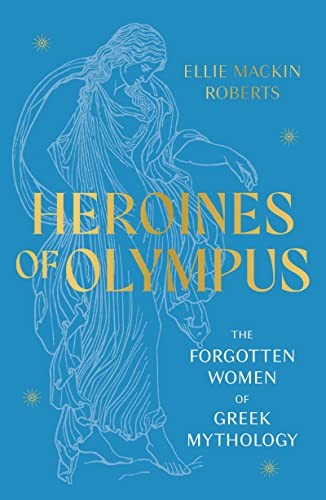 Heroines of Olympus: The Forgotten Women of Greek... - Mackin Roberts, Ellie