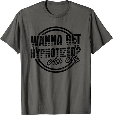 Wanna Get Hypnotized Ask Me, Brain Hypnotist and Hypnosis T-Shirt
