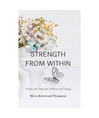 Strength From Within: Prayers and Poems for Resilience and Courage: A Collection