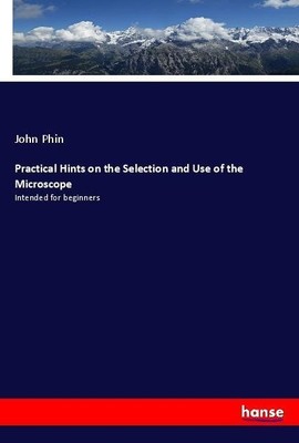 Practical Hints on the Selection and Use of the Microscope John Phin