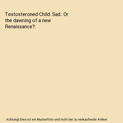 Testosteroned Child. Sad.: Or the dawning of a new Renaissance?, Lene Rachel And