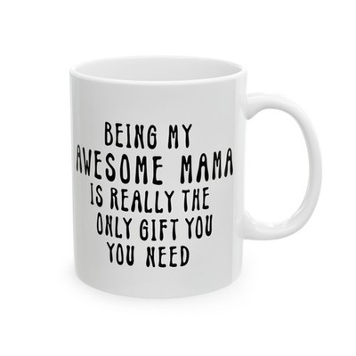 Being my awesome Mama is Really the Only Gift You Need Mother Gift 11oz