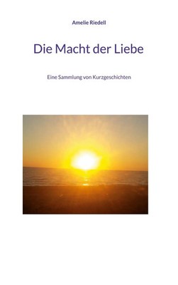 Die Macht der Liebe | Eine Sammlung von Kurzgeschichten | Amelie Riedell | Buch
