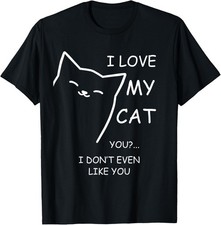 I love my cat You I don't even like you Sarcastic T-Shirt
