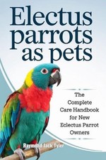 Electus Parrots as Pets: The Complete Care Handbook for New Eclectus Parrot Owne