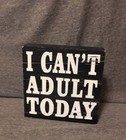 "I CAN'T ADULT TODAY" TABLE TOP WOOD BOX ART 6"x6"x1.25",BLK W/WHITE LETTERS,NWT