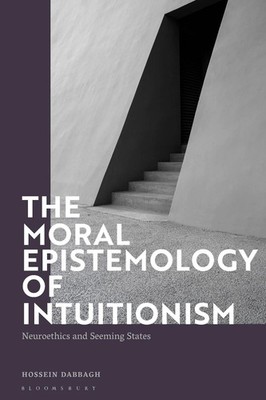 The Moral Epistemology of Intuitionism: Neuroethics and Seeming States by Hossei