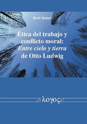 Etica del Trabajo Y Conflicto Moral: Entre Cielo Y Tierra de Otto Ludwig by Beri