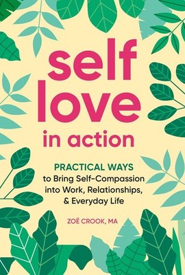 Self-Love in Action: Practical Ways to Bring Self-Compassion into Work, Rela...