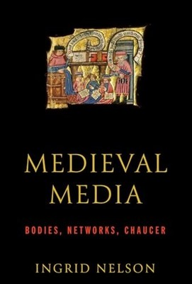 Medieval Media : Bodies, Networks, Chaucer - Hardcover NEW Ingrid Nelson 2025