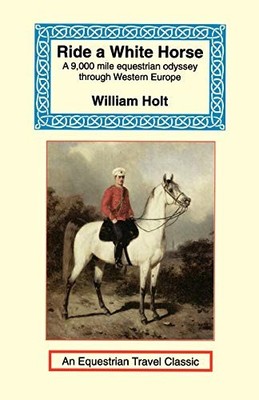 Ride a White Horse: An Epic 9,000 Mile Ride Through Europe (Equestrian Travel Cl