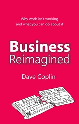 Business Reimagined: Why work isn't working and what you can do 