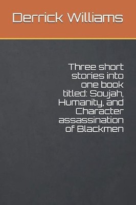 Three short stories into one book titled: Soujah, Humanity, and Character assass
