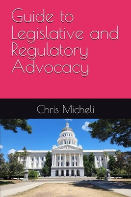 Guide to Legislative and Regulatory Advocacy by Chris Micheli