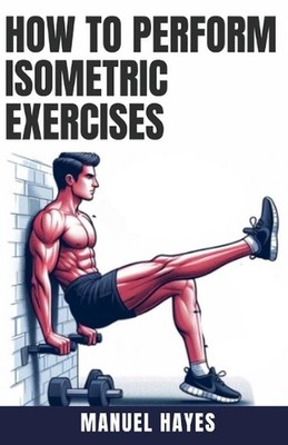 How to Perform Isometric Exercises: A Comprehensive Guide to Building Strength, 