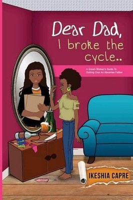 Dear Dad, I Broke the Cycle..: A Grown Woman's Guide to Getting over an Absentee