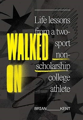 Walked On: Life Lessons From A Two-Sport Non-Scholarship  by Brian Kent HARDBACK