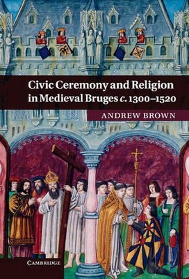 Civic Ceremony and Religion in Medieval Bruges c.13001520 by Andrew Brown (Engli