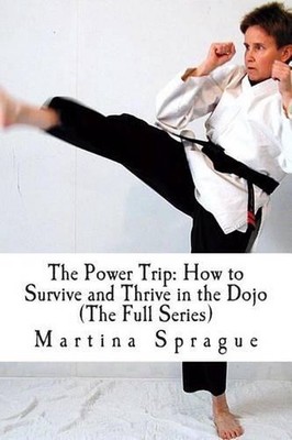 The Power Trip (The Full Series): How to Survive and Thrive in the Dojo by Marti