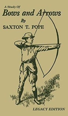 A Study Of Bows And Arrows (Legacy Edition): Traditional Archery Methods, ...