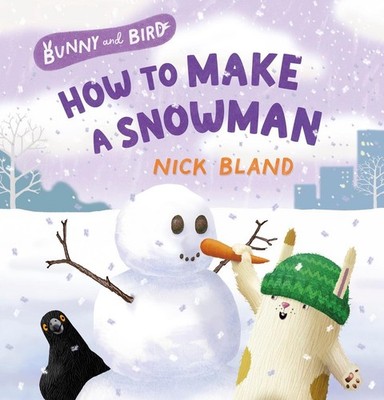 Bunny and Bird: How to Make a Snowman: a joyful picture-book series about friend