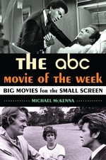 The ABC Movie of the Week: Big Movies for the Small Screen by Michael McKenna (E