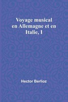 Hector Berlioz | Voyage Musical En Allemagne Et En Italie, I | Taschenbuch