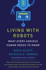 Living with Robots: What Every Anxious Human Needs to Know, Aylett, Ruth,Vargas,
