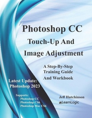 Photoshop CC - Touch-Up And Image Adjustment: Supports Photoshop CS6, CC, and Ma