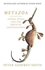 Godfrey-Smith METAZOA: ANIMAL MINDS AND THE B...