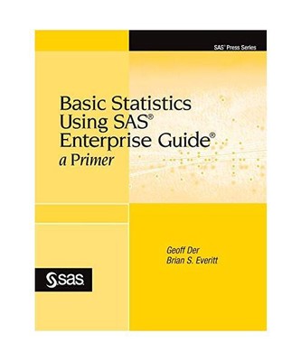 Basic Statistics Using SAS Enterprise Guide: A Primer, Geoff Der, Brian S. Everi